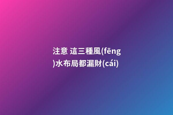 注意 這三種風(fēng)水布局都漏財(cái)